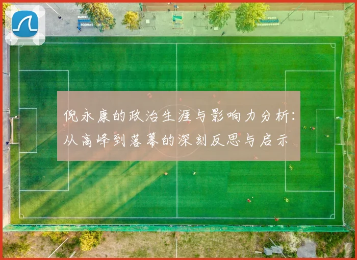 倪永康的政治生涯与影响力分析：从高峰到落幕的深刻反思与启示