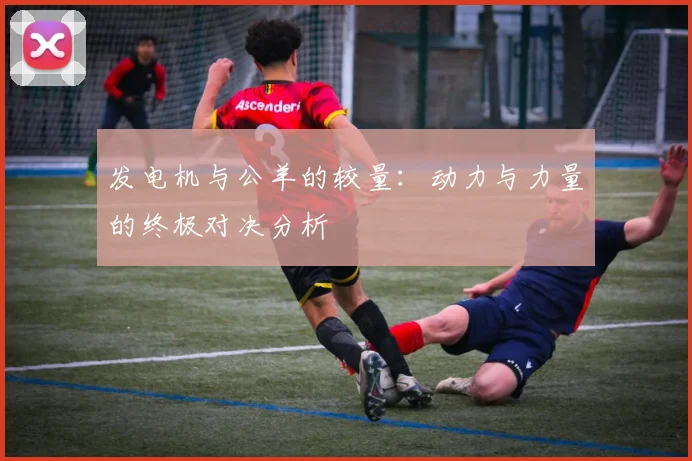 发电机与公羊的较量：动力与力量的终极对决分析