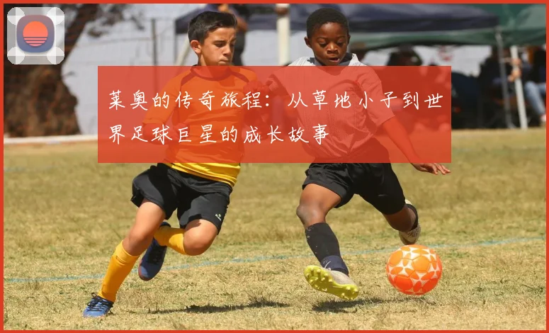 莱奥的传奇旅程：从草地小子到世界足球巨星的成长故事