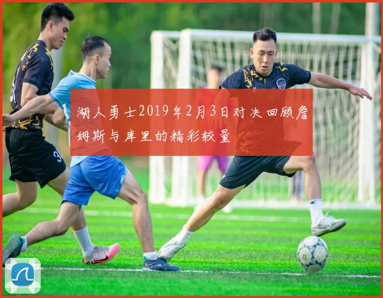 湖人勇士2019年2月3日对决回顾詹姆斯与库里的精彩较量