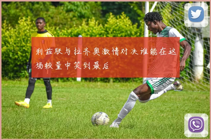 利兹联与拉齐奥激情对决谁能在这场较量中笑到最后
