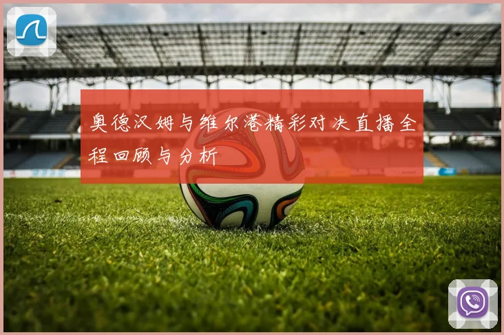 奥德汉姆与维尔港精彩对决直播全程回顾与分析