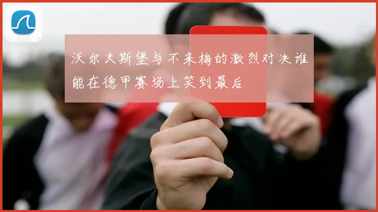 沃尔夫斯堡与不来梅的激烈对决谁能在德甲赛场上笑到最后