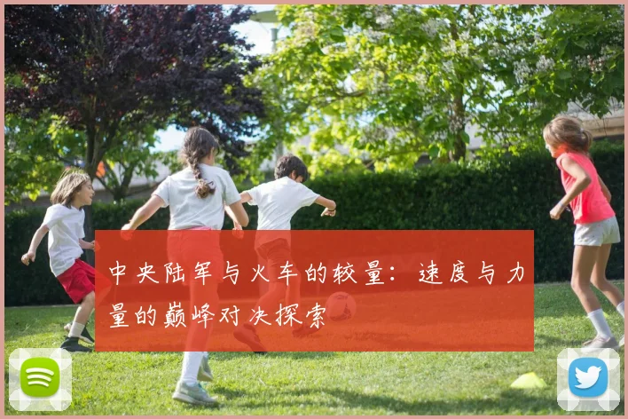 中央陆军与火车的较量：速度与力量的巅峰对决探索